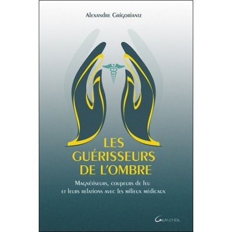 Les guérisseurs de l'ombre - Magnétiseurs, coupeurs de feu et leurs relations avec les milieux médicaux